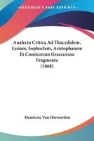 Analecta Critica Ad Thucydidem, Lysiam, Sophoclem, Aristophanem Et Comicorum Graecorum Fragmenta - Primary Source Edition 1160784817 Book Cover