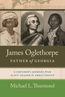 James Oglethorpe, Father of Georgia: A Founder’s Journey from Slave Trader to Abolitionist 0820366005 Book Cover