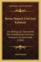 Baron H�psch Und Sein Kabinett: Ein Beitrag Zur Geschichte Der Hofbibliothek Und Des Museums Zu Darmstadt 1145228585 Book Cover