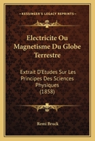 Électricité, Ou, Magnétisme Du Globe Terrestre: Extrait D'études Sur Les Principes Des Sciences Physiques... 116101148X Book Cover