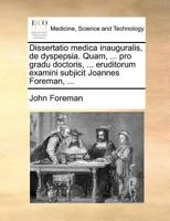 Dissertatio medica inauguralis, de dyspepsia. Quam, ... pro gradu doctoris, ... eruditorum examini subjicit Joannes Foreman, ... 1171371578 Book Cover