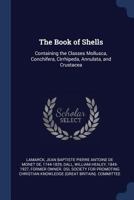 The Book of Shells: Containing the Classes Mollusca, Conchifera, Cirrhipeda, Annulata, and Crustacea (Classic Reprint) 1376954974 Book Cover