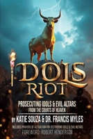Idols Riot!: Prosecuting Idols and Evil Altars in the Courts of Heaven 0999285122 Book Cover