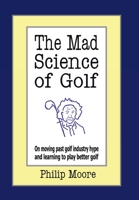 The Mad Science of Golf: On moving past golf industry hype and learning to play better golf 1425956319 Book Cover