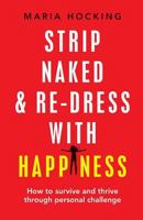 Strip Naked and Re-Dress with Happiness: How to Survive and Thrive Through Personal Challenge 1910056448 Book Cover