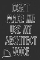 Don't Make Me Use My Architect Voice: Funny Architecture Design Work Notebook Gift For Architects 1676585621 Book Cover