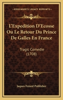 L'Expedition D'Ecosse Ou Le Retour Du Prince De Galles En France: Tragic Comedie (1708) 1104780054 Book Cover