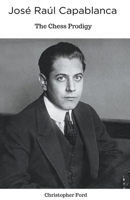 José Raúl Capablanca: The Chess Prodigy B0CH3V8Y73 Book Cover