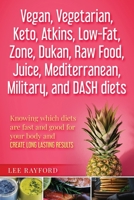 Vegan, Vegetarian, Keto, Atkins, Low-Fat, Zone, Dukan, Raw Food, Juice, Mediterranean, Military, and DASH diets: Knowing which diets are fast and good for your body and create long lasting results B092P62PRH Book Cover