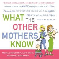 What the Other Mothers Know: A Practical Guide to Child Rearing Told in a Really Nice, Funny Way That Won't Make You Feel Like a Complete Idiot the Way All Those Other Parenting Books Do 0061139866 Book Cover