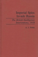 Imperial Spies Invade Russia: The British Intelligence Interventions, 1918 (Contributions in Military Studies) 0313286116 Book Cover