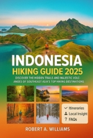 Indonesia Hiking Guide 2025: Discover the Hidden Trails and Majestic Volcanoes of Southeast Asia’s Top Hiking Destinations B0FMNPS28P Book Cover