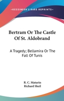 Bertram Or The Castle Of St. Aldobrand: A Tragedy; Bellamira Or The Fall Of Tunis: A Tragedy; The Apostate: A Tragedy 0548701415 Book Cover