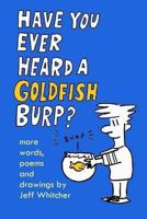 Have You Ever Heard A Goldfish Burp?: More Words, Poems and Drawings by Jeff Whitcher 1500340154 Book Cover