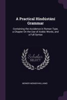 A Practical Hindústání Grammar: Containing the Accidence in Roman Type, a Chapter On the Use of Arabic Words, and a Full Syntax 1019006331 Book Cover