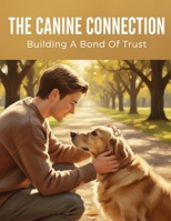 The Canine Connection: Building A Bond Of Trust B0G7T85D83 Book Cover