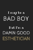 I May be a Bad Boy But I'm a Damn Good Esthetician: Amazing Funny Notebook, a Gift for Esthetician, Medical Esthetician, Dermatologist, Skin Care Professional, or Future Esthetician 1650332378 Book Cover