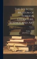 The Eclectic Museum of Foreign Literature, Science and Art; Volume 1 1022831739 Book Cover
