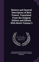 History and General Description of New France. Translated From the Original Edition and Edited, With Notes Volume 3 1241441111 Book Cover