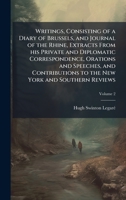 Writings, Consisting of a Diary of Brussels, and Journal of the Rhine, Extracts From his Private and Diplomatic Correspondence, Orations and Speeches, ... to the New York and Southern Reviews 1024116506 Book Cover