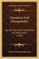 Charaktere Und Sittengemalde: Aus Der Deutschen Geschichte Des Mittelalters (1786) 1246039877 Book Cover