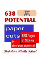 638 Potential Paper Cuts: 638 Pages of Stories by Sixth-grade Students of Berkshire Middle School 141969572X Book Cover