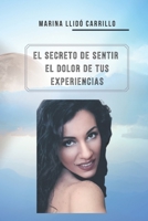 EL SECRETO DE SENTIR EL DOLOR DE TUS EXPERIENCIAS: Tras tu miedo se esconde tu propósito B09KDYQXLL Book Cover