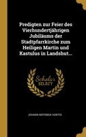 Predigten zur Feier des Vierhundertj�hrigen Jubil�ums der Stadtpfarrkirche zum Heiligen Martin und Kastulus in Landshut... 1012411524 Book Cover