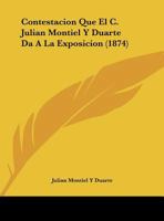 Contestacion Que El C. Julian Montiel Y Duarte Da A La Exposicion (1874) 1169442668 Book Cover