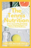 The Tennis Nutrition: How To Create Amazing Tennis Related Meals For Fitness And Wellness B0948MX7GZ Book Cover