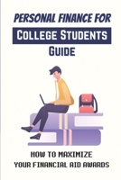 Personal Finance For College Students Guide: How To Maximize Your Financial Aid Awards: The Necessary Steps B09BY7XLKS Book Cover
