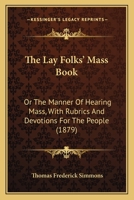 The Lay Folks Mass Book, Or, The Manner Of Hearing Mass, With Rubrics And Devotions For The People, In Four Texts, And Offices In English According To The Use Of York, From Manuscripts Of The Xth To T 0548742553 Book Cover