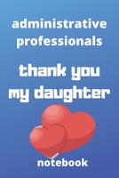 Administrative professionals  thank you my daughter notebook: Administrative professionals day gifts 1678873675 Book Cover