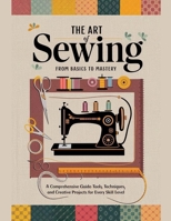 The Art of Sewing From Basics to Mastery: A Comprehensive Guide to Tools, Techniques, and Creative Projects for Every Skill Level B0DQQRBQ9B Book Cover
