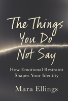 The Things You Do Not Say: How Emotional Restraint Shapes Your Identity B0G59RSJVY Book Cover