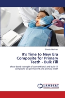 It's Time to New Era Composite for Primary Teeth - Bulk Fill: shear bond strength of conventional and bulk fill composite on permanent and primary teeth 6203583065 Book Cover