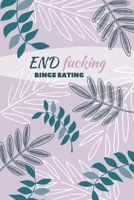 End F*cking Binge Eating: Diary Food and Fitness Journal, Helps Stop Overeating and Compulsive eating, Manage Craving, Start Healthy Life (90 Days Meal, Activity and Weight Loss Planner) 1674883862 Book Cover