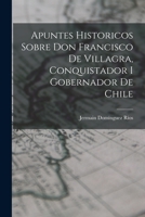Apuntes Historicos Sobre Don Francisco De Villagra, Conquistador I Gobernador De Chile B0BM8DPT2D Book Cover