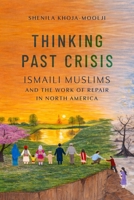 Thinking Past Crisis: Ismaili Muslims and the Work of Repair in North America 1479839493 Book Cover