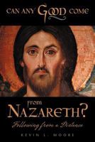 Can Any Good Come From Nazareth?: Following From A Distance 1449731740 Book Cover