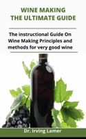 Wine Making: The Ultimate Guide: The Instructional Guide On Wine Making Principles From Combination Of Various Enriching Fruits To Boost Nutrient For Healthy Life B092P6ZLCL Book Cover