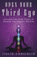 Open Your Third Eye: Activate Your Sixth Chakra & Develop Your Psychic Abilities 0738767093 Book Cover