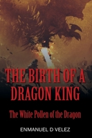 The Birth of a Dragon King: The White Pollen of the Dragon 1977215742 Book Cover