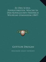Zu Den Schul-Feierlichkeiten, Welche In Dem Koniglichen Friedrich Wilhelms Gymnasium (1847) 1162483199 Book Cover