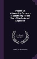 Papers on Alternating Currents of Electricity for the Use of Students and Engineers - Scholar's Choice Edition 1298375266 Book Cover