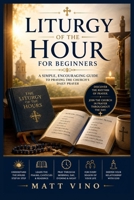 Liturgy of the Hour for Beginners: A Simple, Encouraging Guide to Praying the Church's Daily Prayer B0HGNL8DRF Book Cover