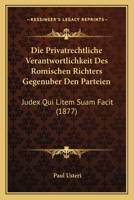 Die Privatrechtliche Verantwortlichkeit Des Romischen Richters Gegenuber Den Parteien: Judex Qui Litem Suam Facit (1877) 1168336821 Book Cover