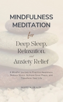 Mindfulness Meditation for Deep Sleep, Relaxation, and Anxiety Relief: A Mindful Journey to Practice Awareness, Reduce Stress, Achieve Inner Peace, and Transform Your Life B0DHVVYKCQ Book Cover