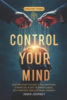 Control Your Mind: Master Your Thoughts and Emotions, A Spiritual Guide to Mindfulness, Self-Mastery, and Personal Growth B0DVC7P64B Book Cover