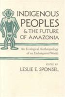 Indigenous Peoples and the Future of Amazonia: An Ecological Anthropology of an Endangered World (Arizona Studies in Human Ecology) 0816514585 Book Cover